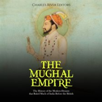 The_Mughal_Empire__The_History_of_the_Modern_Dynasty_That_Ruled_Much_of_India_Before_the_British